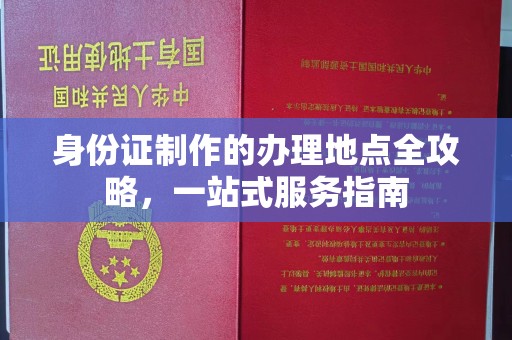 神湾身份证制作的办理地点全攻略，一站式服务指南